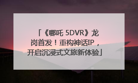 《哪吒 5DVR》龙岗首发！重构神话IP，开启沉浸式文旅新体验