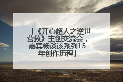 《开心超人之逆世营救》主创交流会，嘉宾畅谈该系列15年创作历程