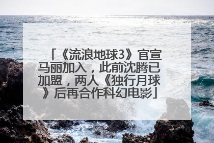 《流浪地球3》官宣马丽加入，此前沈腾已加盟，两人《独行月球》后再合作科幻电影
