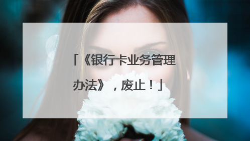 《银行卡业务管理办法》，废止！