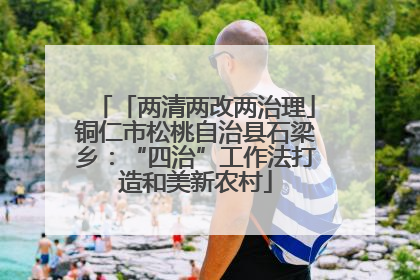 「两清两改两治理」铜仁市松桃自治县石梁乡：“四治”工作法打造和美新农村