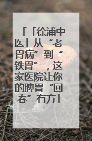 「徐浦中医」从“老胃病”到“铁胃”，这家医院让你的脾胃“回春”有方