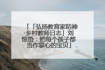 「弘扬教育家精神·乡村教师日志」刘惊蛰：把每个孩子都当作掌心的宝贝