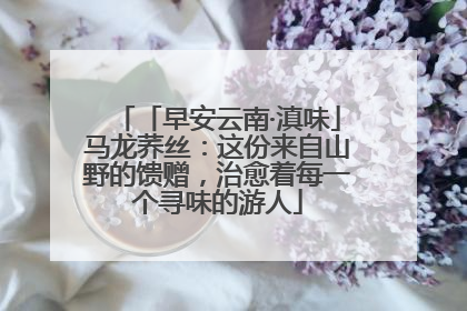 「早安云南·滇味」马龙荞丝：这份来自山野的馈赠，治愈着每一个寻味的游人