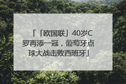 「欧国联」40岁C罗再添一冠，葡萄牙点球大战击败西班牙
