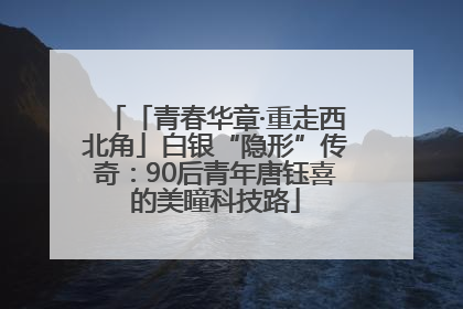「青春华章·重走西北角」白银“隐形”传奇：90后青年唐钰喜的美瞳科技路