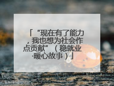 “现在有了能力，我也想为社会作点贡献”（稳就业·暖心故事）