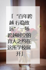 “百年跨越 行稳致远” 一场跨越时空的育人之约在这所学校展开