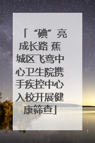“碘”亮成长路 蕉城区飞鸾中心卫生院携手疾控中心入校开展健康筛查