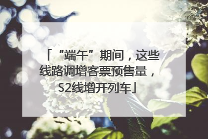 “端午”期间，这些线路调增客票预售量，S2线增开列车