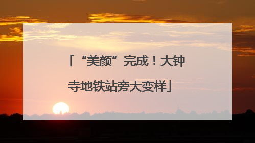 “美颜”完成！大钟寺地铁站旁大变样