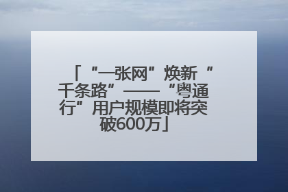 “一张网”焕新“千条路”——“粤通行”用户规模即将突破600万