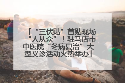 “三伏贴”首贴现场“人从众”！驻马店市中医院“冬病夏治”大型义诊活动火热举办