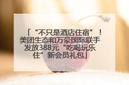“不只是酒店住宿”！美团生态和万豪国际联手发放388元“吃喝玩乐住”新会员礼包