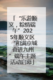 “乐游顺义，粽情端午”2025年顺义区“和满京城 奋进九州”端午主题活动启幕