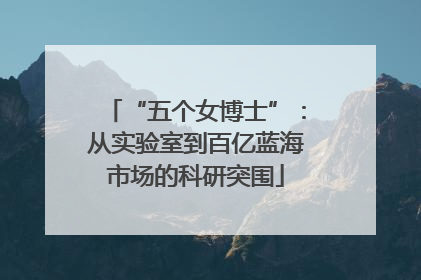 “五个女博士”：从实验室到百亿蓝海市场的科研突围
