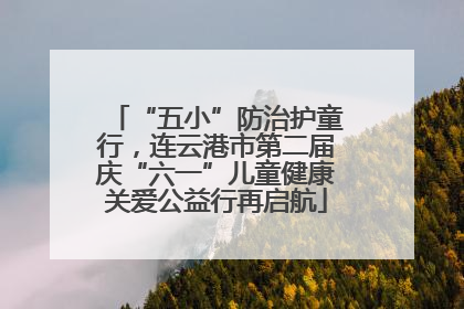 “五小”防治护童行，连云港市第二届庆“六一”儿童健康关爱公益行再启航