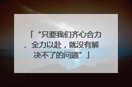 “只要我们齐心合力、全力以赴，就没有解决不了的问题”