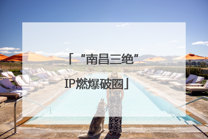 “南昌三绝”IP燃爆破圈