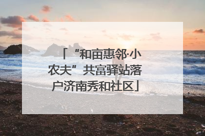 “和亩惠邻·小农夫”共富驿站落户济南秀和社区