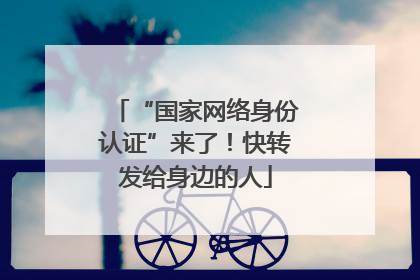 “国家网络身份认证”来了！快转发给身边的人
