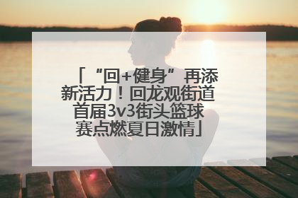 “回+健身”再添新活力！回龙观街道首届3v3街头篮球赛点燃夏日激情