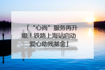 “心尚”服务再升级！铁路上海站启动爱心助残基金