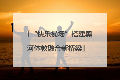 “快乐操场”搭建黑河体教融合新桥梁