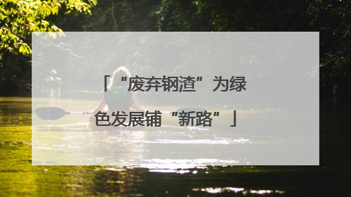 “废弃钢渣”为绿色发展铺“新路”