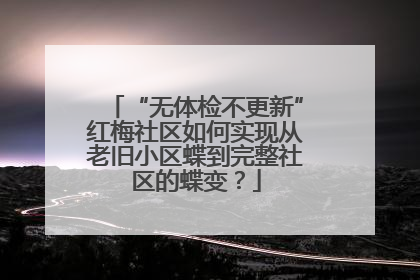 “无体检不更新”红梅社区如何实现从老旧小区蝶到完整社区的蝶变？