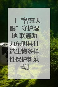 “智慧天眼”守护湿地 联通助力东明县打造生物多样性保护新范式