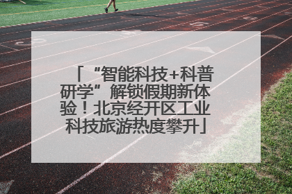 “智能科技+科普研学”解锁假期新体验！北京经开区工业科技旅游热度攀升