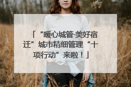 “暖心城管·美好宿迁”城市精细管理“十项行动”来啦！