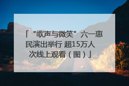 “歌声与微笑”六一惠民演出举行 超15万人次线上观看（图）