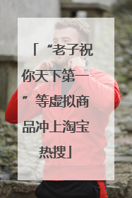 “老子祝你天下第一”等虚拟商品冲上淘宝热搜