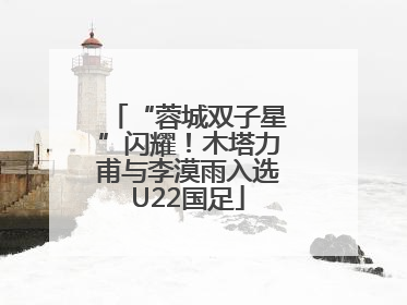 “蓉城双子星”闪耀！木塔力甫与李漠雨入选U22国足