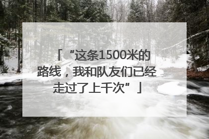 “这条1500米的路线，我和队友们已经走过了上千次”