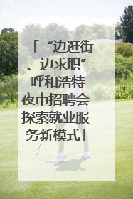 “边逛街、边求职” 呼和浩特夜市招聘会探索就业服务新模式