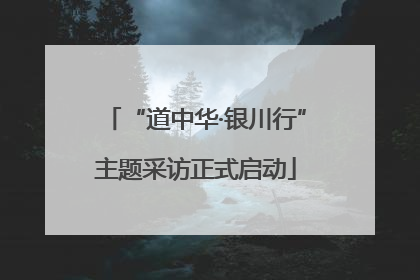 “道中华·银川行”主题采访正式启动