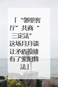 “邻里客厅”共商“三定法” 这场月月谈让矛盾摸排有了紫阳算法