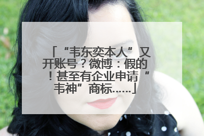 “韦东奕本人”又开账号？微博：假的！甚至有企业申请“韦神”商标……