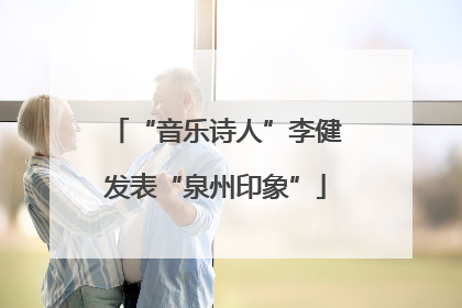 “音乐诗人”李健发表“泉州印象”