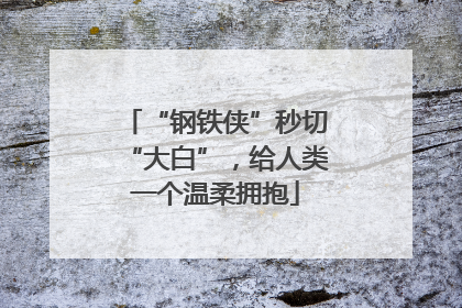 “钢铁侠”秒切“大白”，给人类一个温柔拥抱