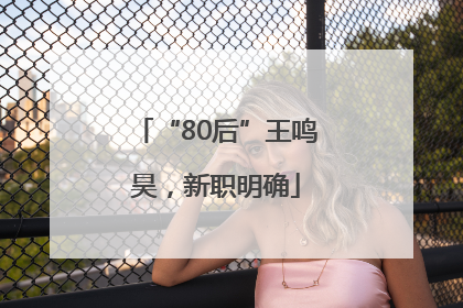 “80后”王鸣昊，新职明确