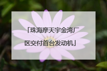 珠海摩天宇金湾厂区交付首台发动机