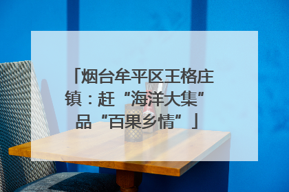 烟台牟平区王格庄镇：赶“海洋大集” 品“百果乡情”