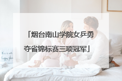 烟台南山学院女乒勇夺省锦标赛三项冠军