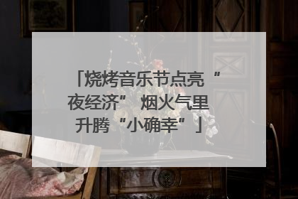 烧烤音乐节点亮“夜经济” 烟火气里升腾“小确幸”