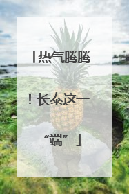 热气腾腾！长泰这一“端”