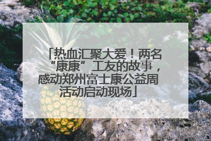 热血汇聚大爱！两名“康康”工友的故事，感动郑州富士康公益周活动启动现场